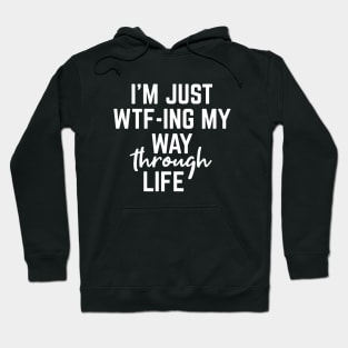 I'm Just WTF-ING My Way Through Life - Funny Sayings Hoodie